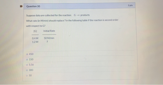 Question 30 3 pts Suppose data are collected for the reaction: G- products What rate (in M/min) should replace in the followi