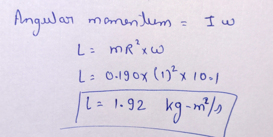 mam Angular momentum = I w L = mR²xw La 0.190x (192x10.1 11 = 1.92 kg-m/