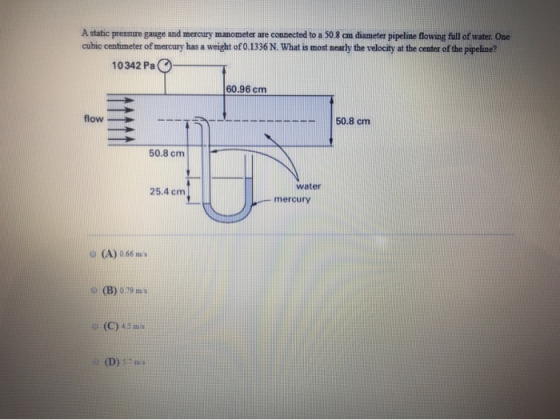 A static pressure gauge and mercury manometer are connected to a 50.8 cm diameter pipeline Blowing full of water. One cubic c