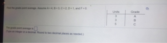 Find the grade-point average Assume A 4,8-3,C 2.D 1,and F 0 Oits Grade 3 The grade point average ts (Type an integer or a decimal Round to two decimal places as needed.)
