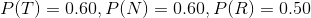 P(T)=0.60,P(N)=0.60,P(R)=0.50