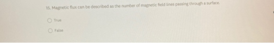 15. Magnetic flux can be described as the number of magnetic field Lines passing through a surface. True False