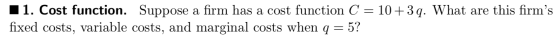 . Cost function. Suppose a firm has a cost function C = 10 + 3q. What are this firms fixed costs, variable costs, and margin