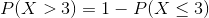 P(X>3)=1-P(X\leq 3)