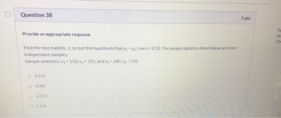 D Question 38 5 pts Provide an appropriate response. Find the test statistic, z, to test the hypothesis that p: < P2. Use a=0