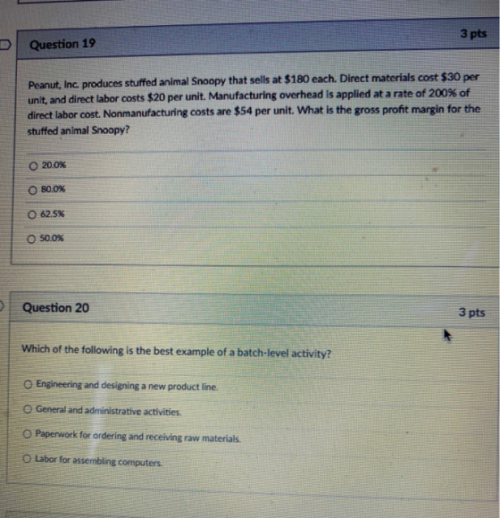 3 pts D Question 19 Peanut, Inc. produces stuffed animal Snoopy that sells at $180 each. Direct materials cost $30 per unit,