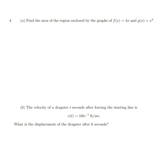 4. (a) Find the area of the region enclosed by the graphs of f(x) = 4.0 and g(x) = . (6) The velocity of a dragster 1 second