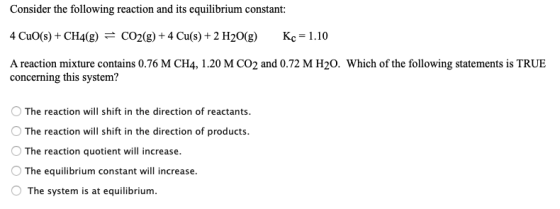 Consider the following reaction and its equilibrium constant: 4 Cuo(s) + CH4(g) = CO2(g) +4 Cu(s) + 2 H2O(g) Kc = 1.10 A reac