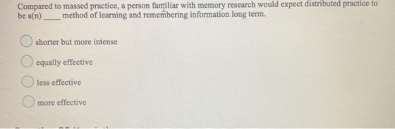 Compared to massed practice, a person familiar with memory research would expect distributed practice to be a[n)__method of l