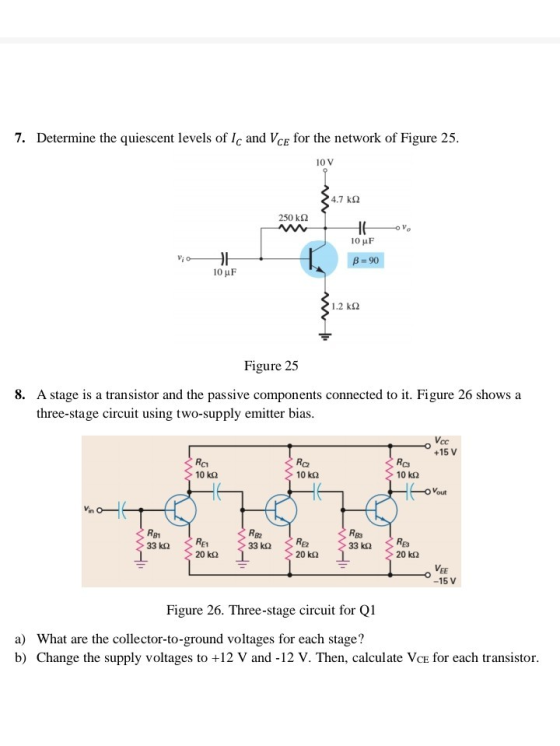 7. Determine the quiescent levels of Ic and Vce for the network of Figure 25. 10 V 4.7 k92 250 k22 16 10 uF B = 90 OH 10 uF 1