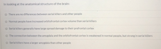 In looking at the anatomical structure of the brain: There are no differences between serial killers and other people Normal