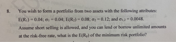 8. You wish to form a portfolio from two assets with the following attributes: E(R1) = 0.04; 01 = 0.04; E(R2) = 0.08; 02 = 0.