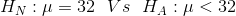 H_{N}: \mu = 32 \: \: \: Vs \: \: \: H_{A}: \mu <32