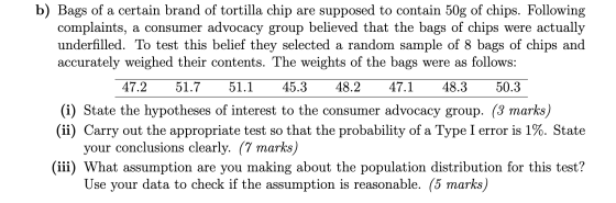 b) Bags of a certain brand of tortilla chip are supposed to contain 50g of chips. Following complaints, a consumer advocacy g