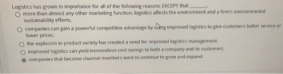 Logistics has grown in importance for all of the following reasons EXCEPT that O more than almost any other marketing functio