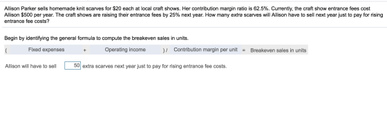 Allison Parker sells homemade knit scarves for $20 each at local craft shows. Her contribution margin ratio is 62.5%. Current
