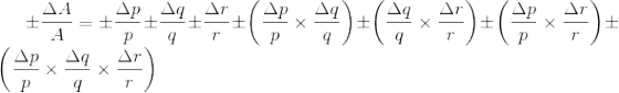 \pm \frac{\Delta A}{A} = \pm \frac{\Delta p}{p} \pm \frac{\Delta q}{q} \pm \frac{\Delta r}{r} \pm\left ( \frac{\Delta p}{p} \times \frac{\Delta q}{q} \right ) \pm \left ( \frac{\Delta q}{q} \times \frac{\Delta r}{r} \right ) \pm \left ( \frac{\Delta p}{p} \times \frac{\Delta r}{r} \right ) \pm \left ( \frac{\Delta p}{p} \times \frac{\Delta q}{q} \times \frac{\Delta r}{r} \right )