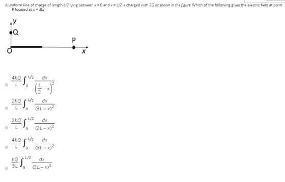 A uniform line of charge of length V/2 lying between x = 0 and x = 1/2 is charged with 2Q os shown in the figure. Which of th