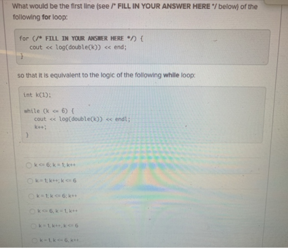 What would be the first line (see /* FILL IN YOUR ANSWER HERE */ below) of the following for loop: for ( FILL IN YOUR ANSWER