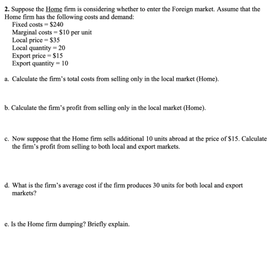2. Suppose the Home firm is considering whether to enter the Foreign market. Assume that the Home firm has the following cost