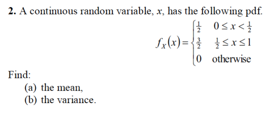 2. A continuous random variable, x, has the following pdf. 0 otherwise Find 110 (a) the mean, (b) the variance