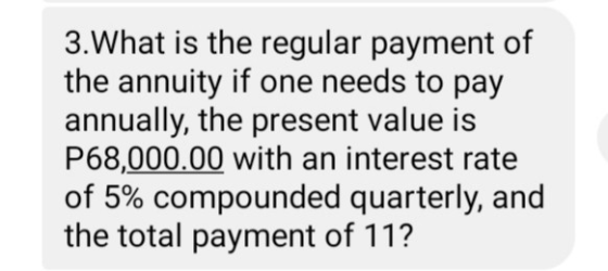 3.What is the regular payment of the annuity if one needs to pay annually, the present value is P68,000.00 with an interest r