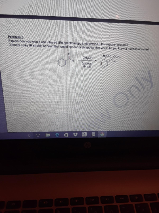 Problem Explain how you would use infrared IR) spectroscopy to determine it this reaction occurred (ldentity a key IR stretch or bend that would appear or disappear that wouild let you know.a reaction ocoured) excess) cat