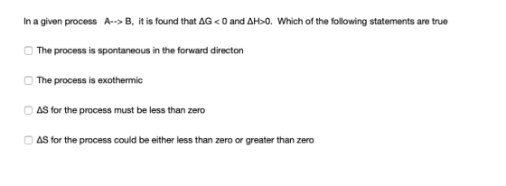 In a given process A-->B, it is found that AG <0 and AH>0. Which of the following statements are true The process is spontane