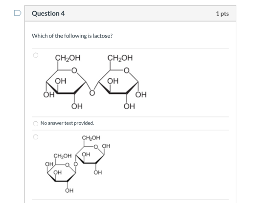 Question 4 1 pts Which of the following is lactose? CH-ОH CH2OH ОН ОН ОН ОН ОН ОН No answer text provided. లో CH-он О он Он C