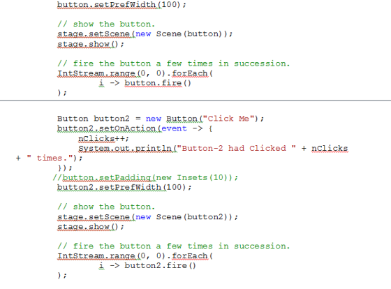 100) // show the button. new Scene (button) ); // fire the button a few times in succession Intstream.range (0, 0) forEach( ¡
