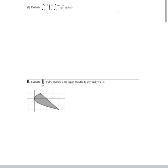 (1) Evaluate S SIS Jo dzdydi B. Evaluate JJ y dA where D is the region bounded by xay and y = 2 - X.