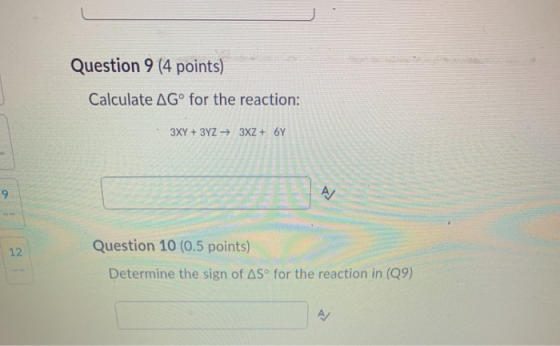Question 9 (4 points) Calculate AGº for the reaction: 3XY + 3YZ — 3XZ + 6Y 9 AJ 12 Question 10 (0.5 points) Determine the sig
