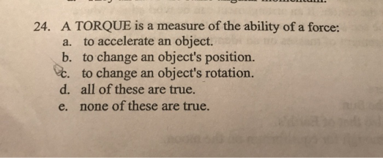 O LOMOULUU. 24. A TORQUE is a measure of the ability of a force: a. to accelerate an object. b. to change an objects positio