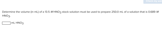 Check my wor Determine the volume (in mL) of a 13.5 M HNO3 stock solution must be used to prepare 250.0 mL of a solution that
