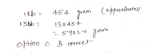 leb = 13bb- 454 gram Copproximatels 13 x 454 590200 gram c. į correct option