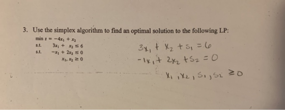 3. Use the simplex algorithm to find an optimal solution to the following LP: s.t. 3x1 +26 s.t.-xi + 2x2 S 0 レ