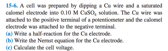 15-6. A cell was prepared by dipping a Cu wire and a saturated calomel electrode into 0.10 M CuSO4 solution. The Cu wire was