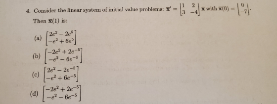 2 X with x(0) = 27 4. Consider the linear system of initial value problems: X = Then (1) is: [ 2e2 – 2e5 (a) L-e²+ 6es - 2e²
