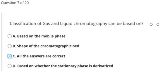 Question 7 of 20 Classification of Gas and Liquid chromatography can be based on? OO A. Based on the mobile phase O B. Shape