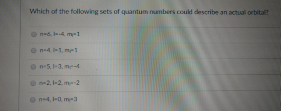 Which of the following sets of quantum numbers could describe an actual orbital? O n=6, 1=-4, m=1 n=4.1=1, m=1 n=5, 1=3. m--4