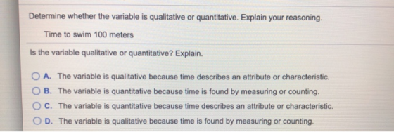 Determine whether the variable is qualitative or quantitative. Explain your reasoning. Time to swim 100 meters Is the variabl
