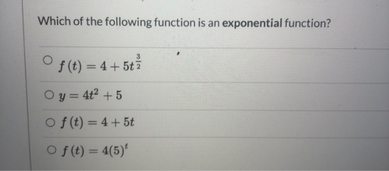 Which of the following function is an exponential function? f(t) = 4 + 5t Oy= 4+2 +5 o f(t) = 4 + 5t Of(t) = 4(5)