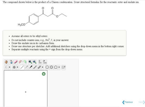 The compound shown below is the product of a Claisen condensation. Draw structural formulas for the reactants: ester and enol