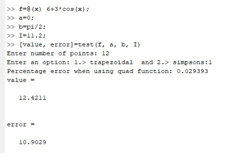 f- (x) 6+3 cos (x); >> b-pi/2: I-11.2: >> value, error]-test (f, a, b, I) Enter number of points: 12 Enter an option: 1.> trapezoidal and 2. simpsons:l Percentage error when using quad function: 0.029393 value 12.4211 error 10.9029