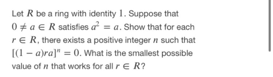 Let R be a ring with identity 1. Suppose that 08 a € R satisfies a? = a. Show that for each TER, there exists a positive inte