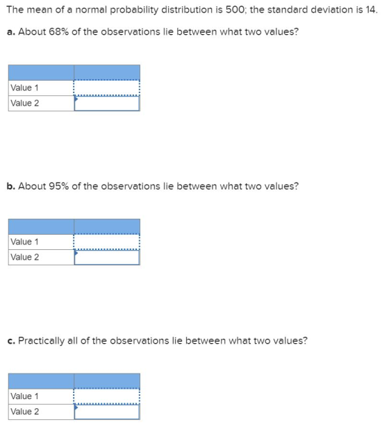 The mean of a normal probability distribution is 500; the standard deviation is 14. a. About 68% of the observations lie betw
