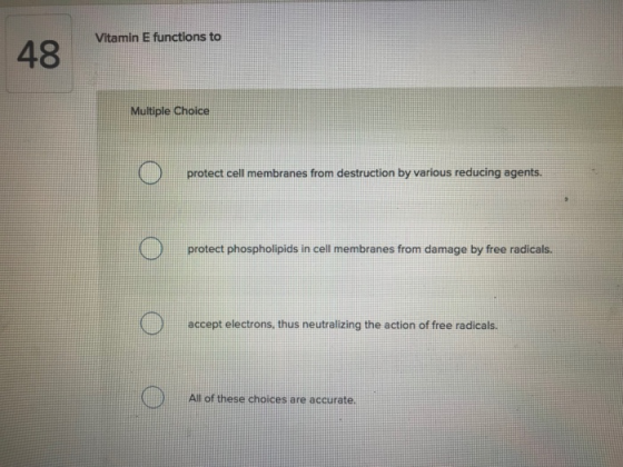 Vitamin E functions to Multiple Choice protect cell membranes from destruction by various reducing agents. protect phospholipids in cell membranes from damage by free radicals. accept electrons, thus neutralizing the action of free radicals. All of these choices are accurate