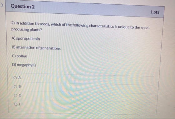 Question 2 1 pts 2) In addition to seeds, which of the following characteristics is unique to the seed- producing plants? A)
