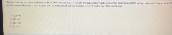 Sheridan Company purchased machinery for $850000 on January 1, 2017. Straight-line depreciation has been recorded based on a