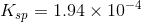 Ksp = 1.94 x 10-4